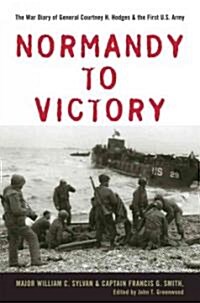 Normandy to Victory: The War Diary of General Courtney H. Hodges and the First U.S. Army (Hardcover)