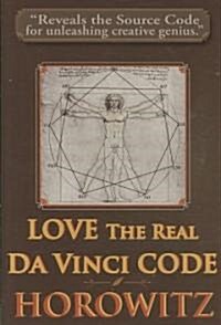 Love the Real Da Vinci Code: Maximizing Your Creative Genius, Health, and Wealth Through Divine Communion (Hardcover)