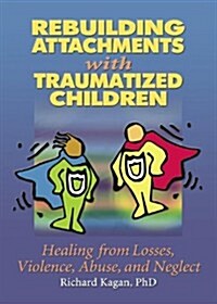 Rebuilding Attachments with Traumatized Children : Healing from Losses, Violence, Abuse, and Neglect (Paperback)