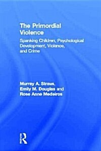 The Primordial Violence : Spanking Children, Psychological Development, Violence, and Crime (Hardcover)