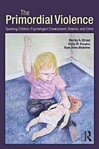 The Primordial Violence : Spanking Children, Psychological Development, Violence, and Crime (Paperback)