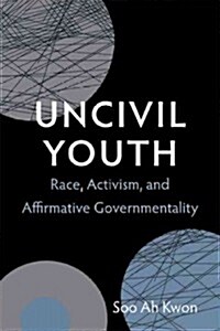 Uncivil Youth: Race, Activism, and Affirmative Governmentality (Hardcover)