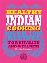 Healthy Indian Cooking : Over 100 Recipes for Vitality and Wellness (Paperback)