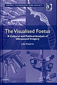 The Visualised Foetus : A Cultural and Political Analysis of Ultrasound Imagery (Hardcover, New ed)