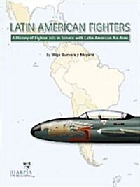 Latin American Fighters: A History of Fighter Jetsin Service with Latin American Air Arms (Paperback)