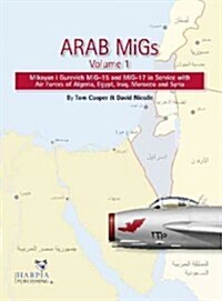 Arab Migs Vol. 1: MIG-15s and MIG-17s, 1955-1967, Mikoyan Gurevich MIG-15 and MIG-17 in Service with Air Forces of Alge (Paperback)