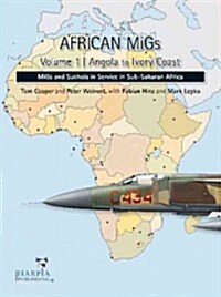 African Migs. Volume 1: Angola to Ivory Coast: Migs and Sukhois in Service in Sub-Saharan Africa (Paperback)