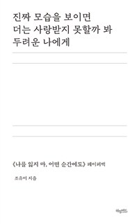 진짜 모습을 보이면 더는 사랑받지 못할까 봐 두려운 나에게