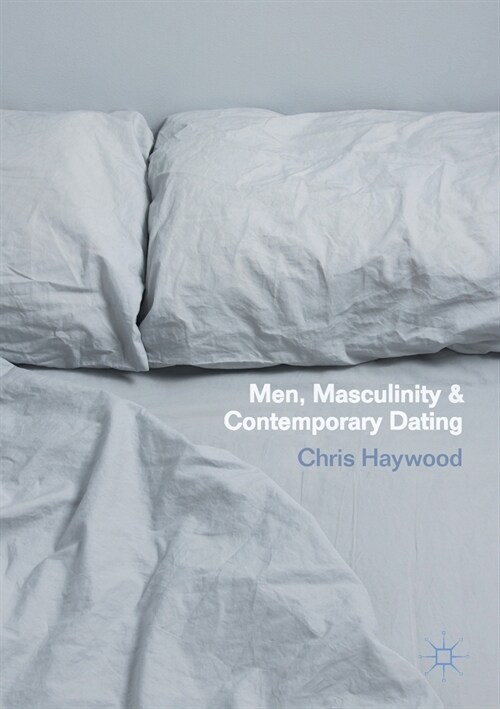 Men, Masculinity and Contemporary Dating (Paperback, 1st ed. 2018)