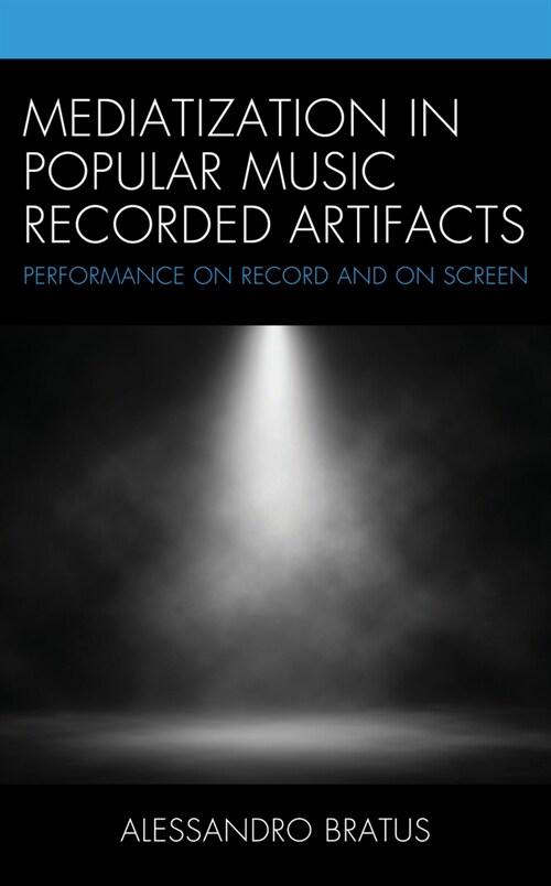 Mediatization in Popular Music Recorded Artifacts: Performance on Record and on Screen (Hardcover)