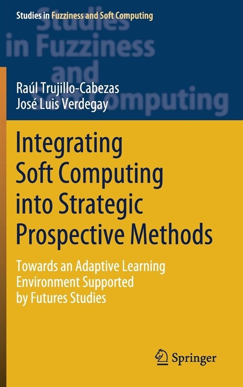 Integrating Soft Computing Into Strategic Prospective Methods: Towards an Adaptive Learning Environment Supported by Futures Studies (Hardcover, 2020)