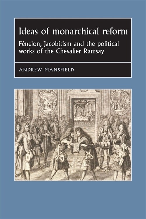 Ideas of Monarchical Reform : FeNelon, Jacobitism, and the Political Works of the Chevalier Ramsay (Paperback)