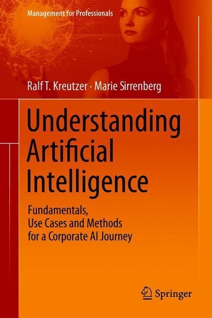 Understanding Artificial Intelligence: Fundamentals, Use Cases and Methods for a Corporate AI Journey (Hardcover, 2020)