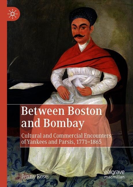 Between Boston and Bombay: Cultural and Commercial Encounters of Yankees and Parsis, 1771-1865 (Hardcover, 2019)