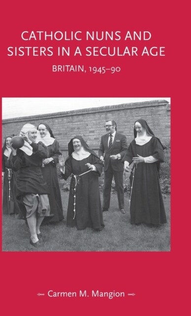 Catholic Nuns and Sisters in a Secular Age : Britain, 1945–90 (Hardcover)