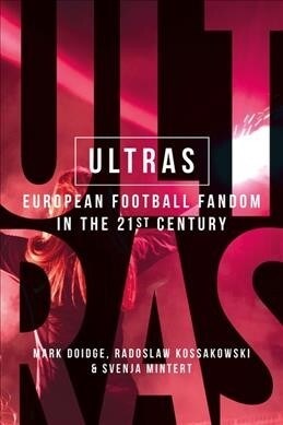 Ultras : The Passion and Performance of Contemporary Football Fandom (Hardcover)