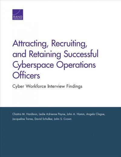 Attracting, Recruiting, and Retaining Successful Cyberspace Operations Officers: Cyber Workforce Interview Findings (Paperback)