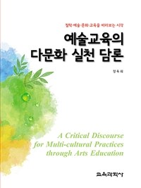 예술교육의 다문화 실천 담론 =철학·예술·문화·교육을 바라보는 시각 /A critical discourse for multi-cultural practices through arts education 