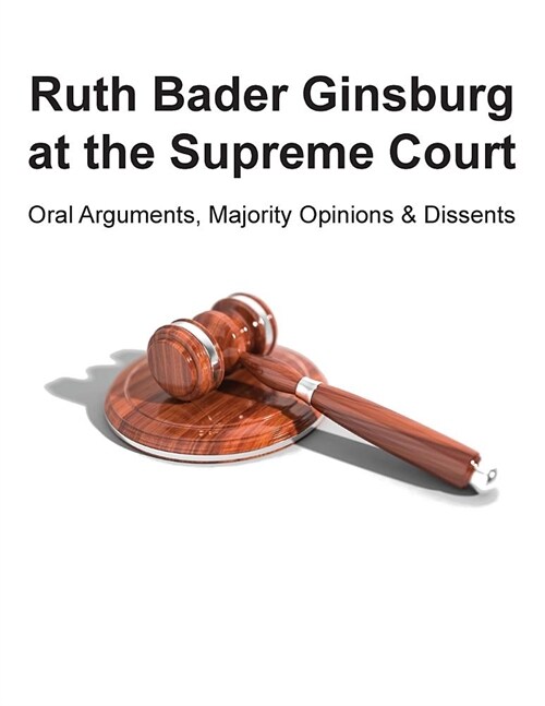 Ruth Bader Ginsburg at the Supreme Court: Oral Arguments, Majority Opinions and Dissents (Paperback)