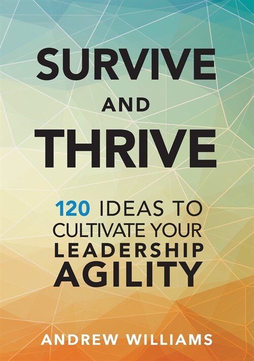 Survive and Thrive: 120 Ideas to Cultivate Your Leadership Agility (Paperback)