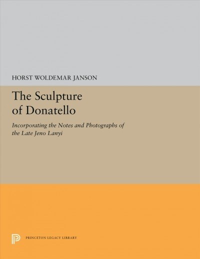 The Sculpture of Donatello: Incorporating the Notes and Photographs of the Late Jeno Lanyi (Hardcover)