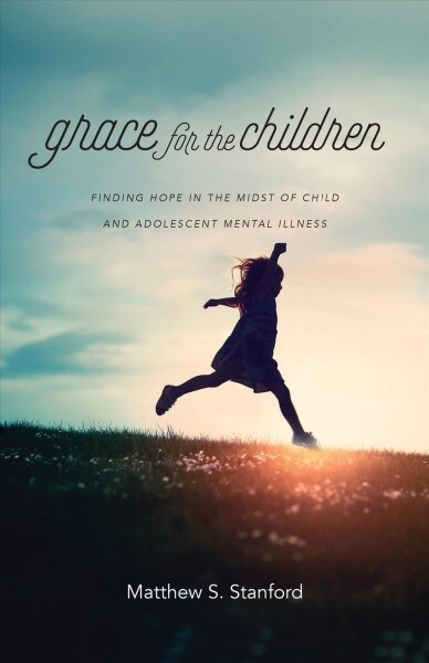Grace for the Children: Finding Hope in the Midst of Child and Adolescent Mental Illness (Paperback)