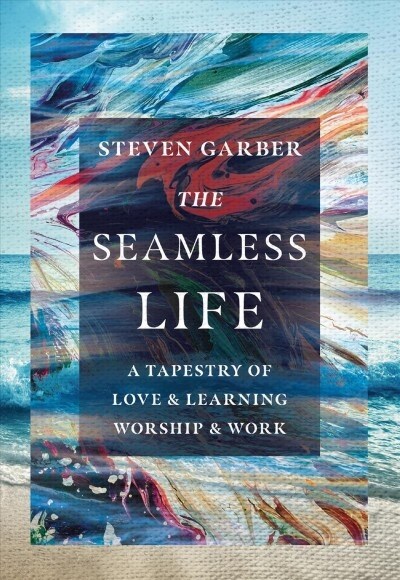 The Seamless Life: A Tapestry of Love and Learning, Worship and Work (Hardcover)
