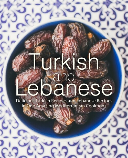 Turkish and Lebanese: Delicious Turkish Recipes and Lebanese Recipes in One Amazing Mediterranean Cookbook (Paperback)