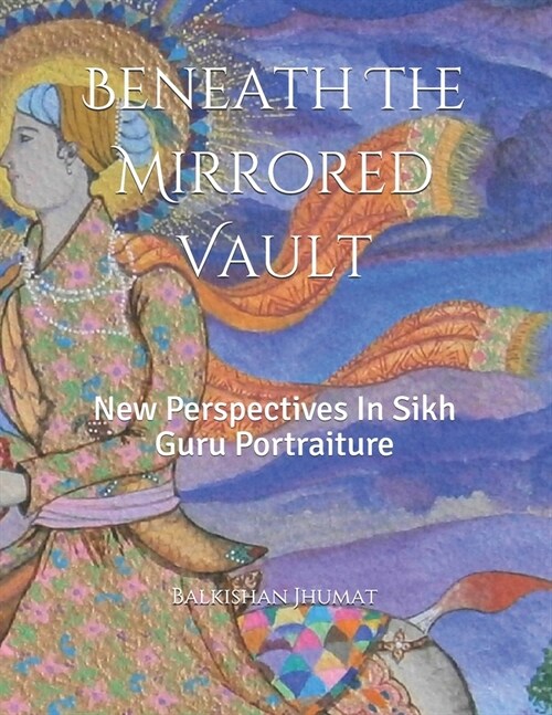 Beneath The Mirrored Vault: New Perspectives In Sikh Guru Portraiture (Paperback)