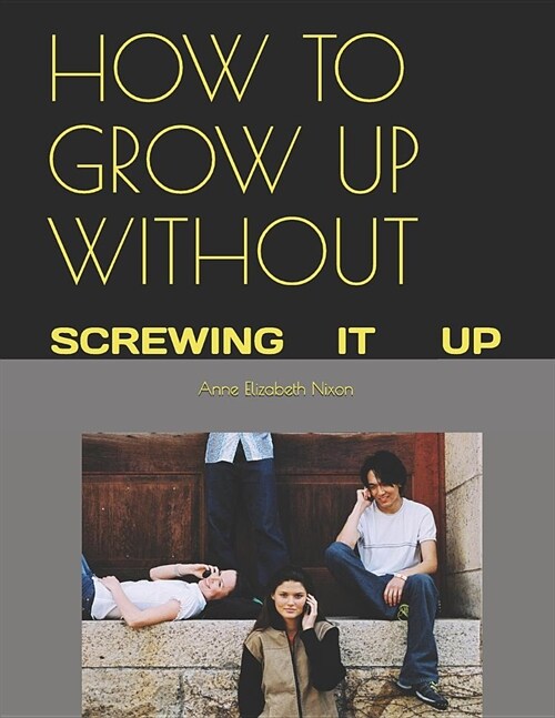 How to Grow Up Without: Screwing It Up (Paperback)