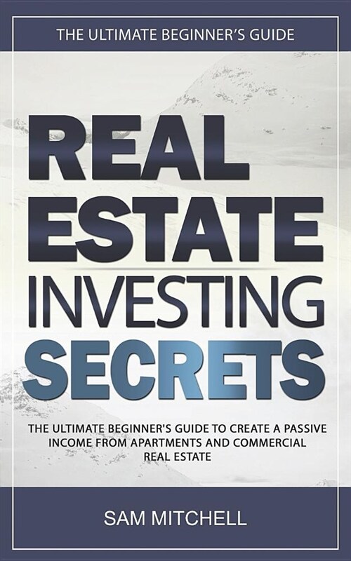 Real Estate Investing Secrets: The Ultimate Beginners Guide to Create a Passive Income from Apartments and Commercial Real Estate (Paperback)
