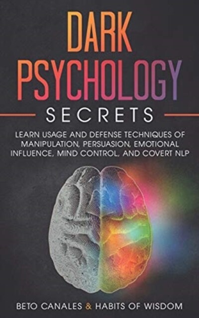 Dark Psychology Secrets: Learn Usage and Defense Techniques of Manipulation, Persuasion, Emotional Influence, Mind Control and Covert NLP (Paperback)