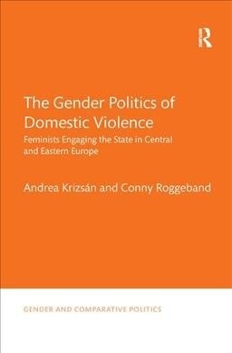 The Gender Politics of Domestic Violence : Feminists Engaging the State in Central and Eastern Europe (Paperback)