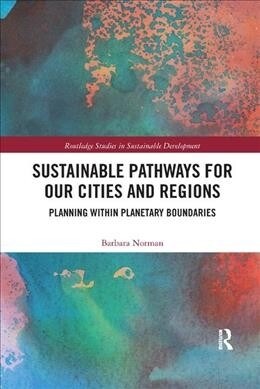 Sustainable Pathways for our Cities and Regions : Planning within Planetary Boundaries (Paperback)