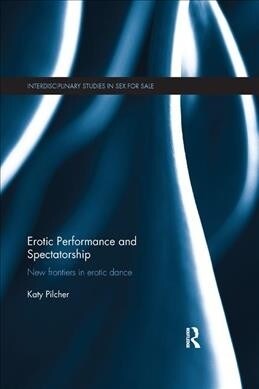 Erotic Performance and Spectatorship : New Frontiers in Erotic Dance (Paperback)