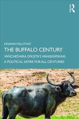 The Buffalo Century : Vanchesvara Diksita’s Mahisasatakam: A Political Satire for All Centuries (Paperback)