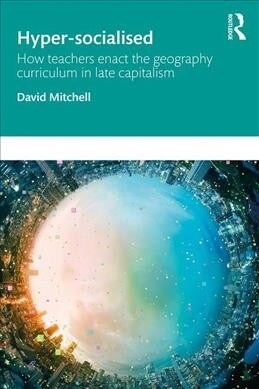 Hyper-Socialised: How Teachers Enact the Geography Curriculum in Late Capitalism (Paperback)