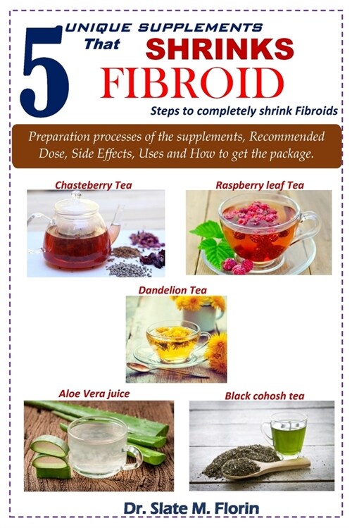 5 unique supplements that shrinks fibroid: Steps to completely shrink fibroids (Paperback)