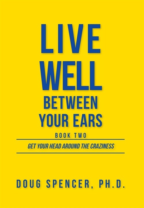 Live Well Between Your Ears: Get Your Head Around The Craziness (Hardcover)