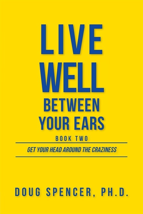 Live Well Between Your Ears: Get Your Head Around The Craziness (Paperback)