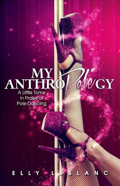 My Anthropolegy: A Little Tome in Praise of Pole Dancing Volume 1 (Paperback)