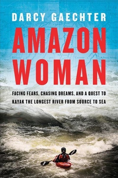 Amazon Woman: Facing Fears, Chasing Dreams, and a Quest to Kayak the Worlds Largest River from Source to Sea (Hardcover)