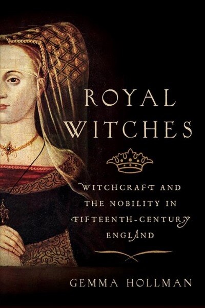 Royal Witches: Witchcraft and the Nobility in Fifteenth-Century England (Hardcover)