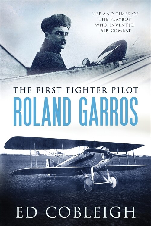 The First Fighter Pilot - Roland Garros: The Life and Times of the Playboy Who Invented Air Combat (Paperback)