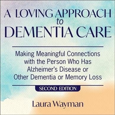 A Loving Approach to Dementia Care, 2nd Edition: Making Meaningful Connections with the Person Who Has Alzheimers Disease or Other Dementia or Memory (Audio CD)