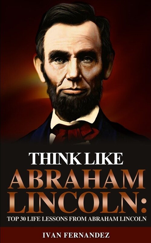 Think Like Abraham Lincoln: Top 30 Life Lessons from Abraham Lincoln (Paperback)