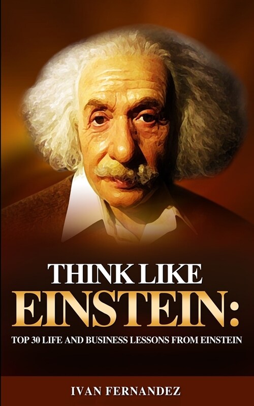 Think Like Einstein: Top 30 Life and Business Lessons from Einstein (Paperback)