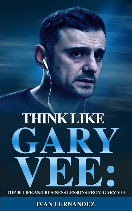 Think Like Gary Vee: Top 30 Life and Business Lesson from Gary Vee (Paperback)