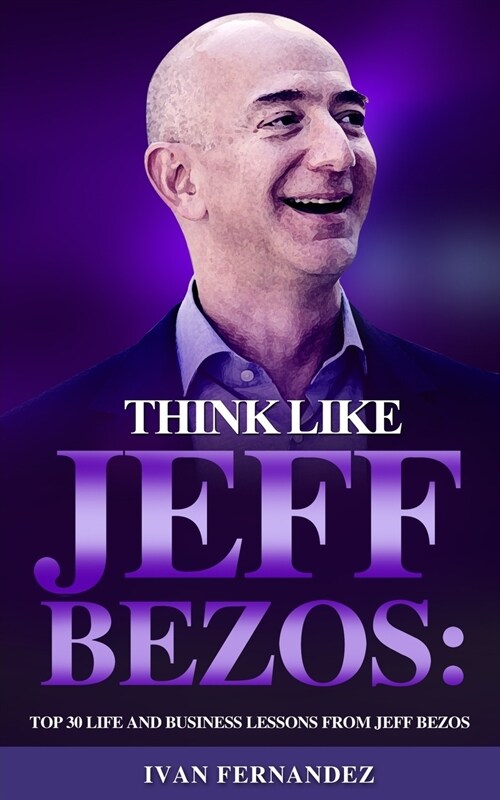 Think Like Jeff Bezos: Top 30 Life and Business Lessons from Jeff Bezos (Paperback)