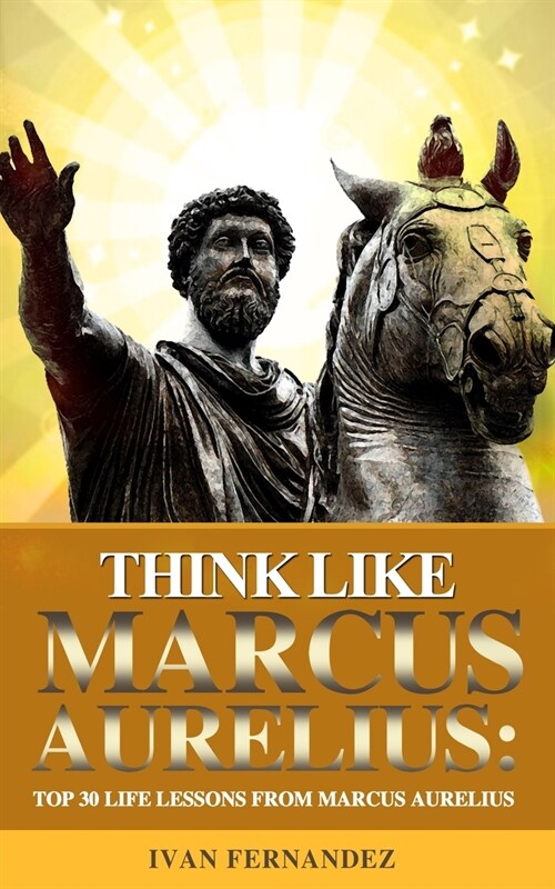 Think Like Marcus Aurelius: Top 30 Life Lessons from Marcus Aurelius (Paperback)